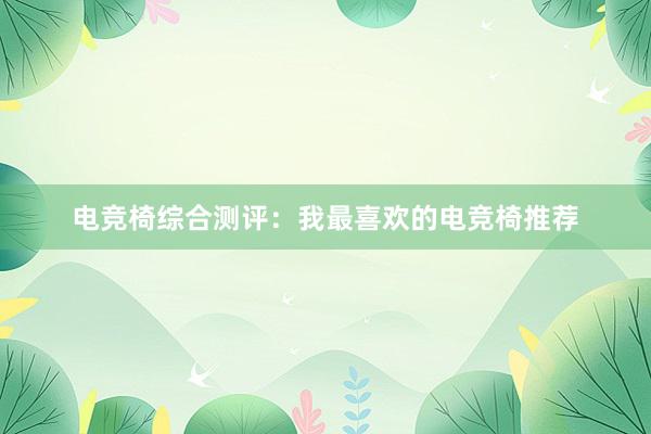 电竞椅综合测评：我最喜欢的电竞椅推荐