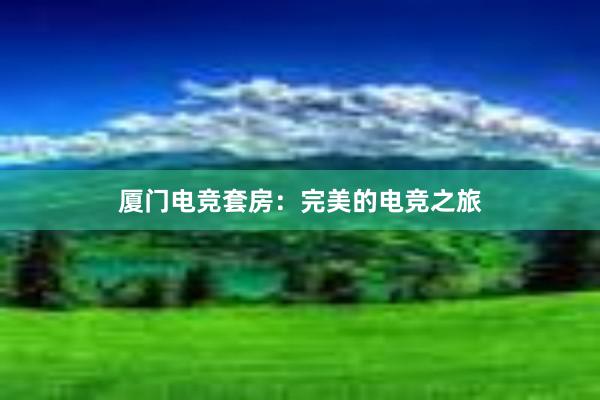 厦门电竞套房：完美的电竞之旅