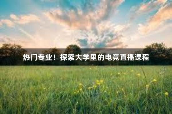 热门专业！探索大学里的电竞直播课程