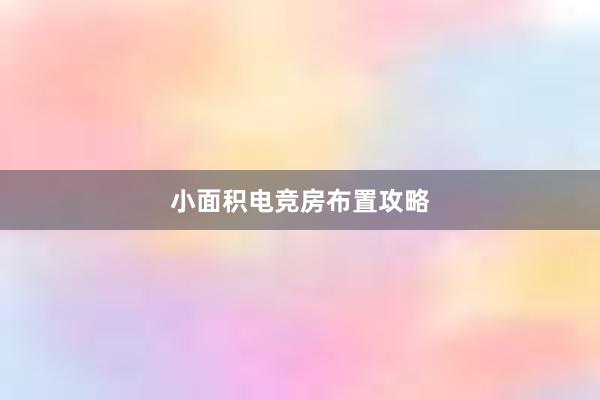 小面积电竞房布置攻略