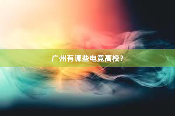 广州有哪些电竞高校？