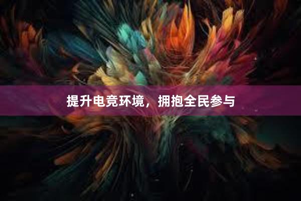 提升电竞环境，拥抱全民参与