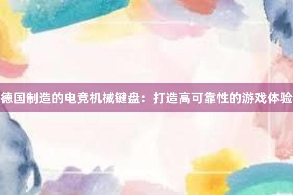 德国制造的电竞机械键盘：打造高可靠性的游戏体验