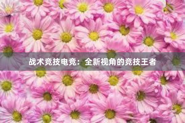 战术竞技电竞：全新视角的竞技王者