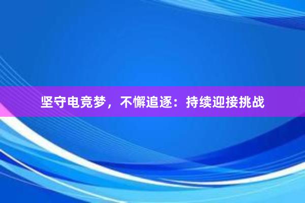 坚守电竞梦，不懈追逐：持续迎接挑战