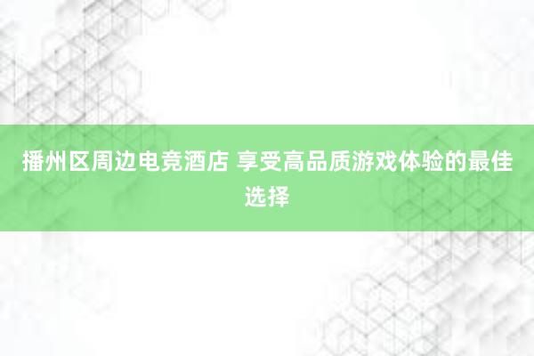 播州区周边电竞酒店 享受高品质游戏体验的最佳选择