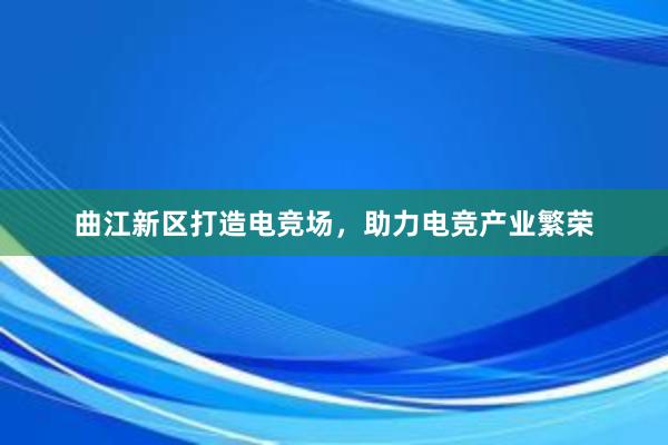 曲江新区打造电竞场，助力电竞产业繁荣