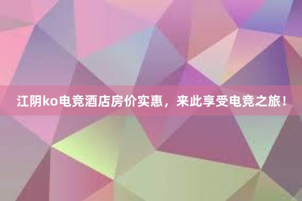 江阴ko电竞酒店房价实惠，来此享受电竞之旅！