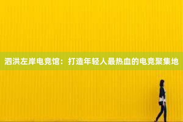 泗洪左岸电竞馆：打造年轻人最热血的电竞聚集地