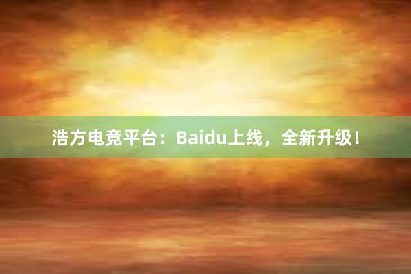 浩方电竞平台：Baidu上线，全新升级！