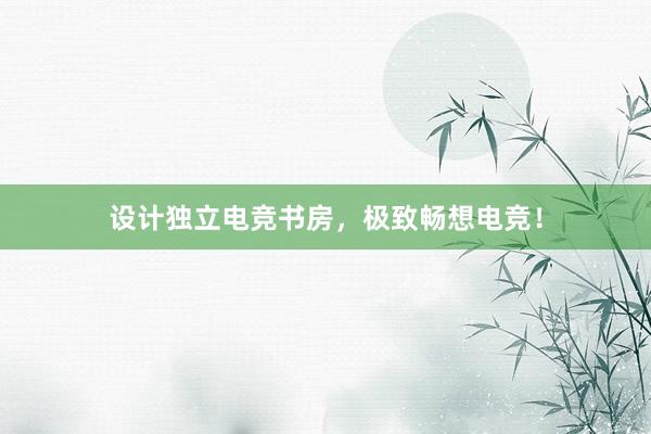 设计独立电竞书房，极致畅想电竞！