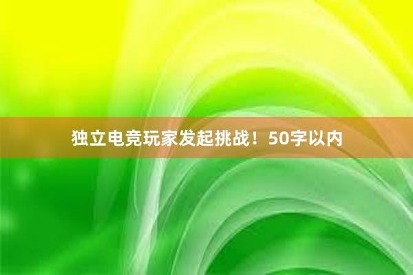 独立电竞玩家发起挑战！50字以内