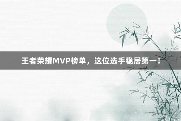 王者荣耀MVP榜单，这位选手稳居第一！