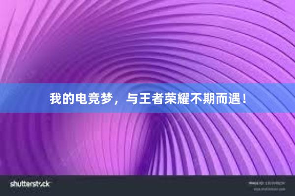 我的电竞梦，与王者荣耀不期而遇！