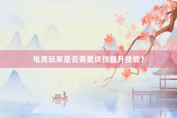 电竞玩家是否需要烧钱提升技能？