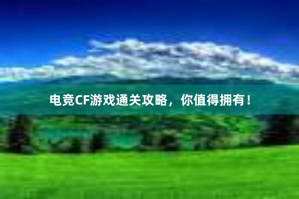 电竞CF游戏通关攻略，你值得拥有！