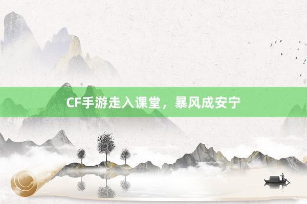 CF手游走入课堂，暴风成安宁