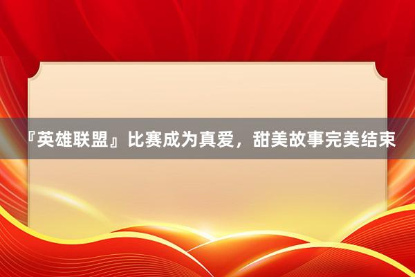 『英雄联盟』比赛成为真爱，甜美故事完美结束