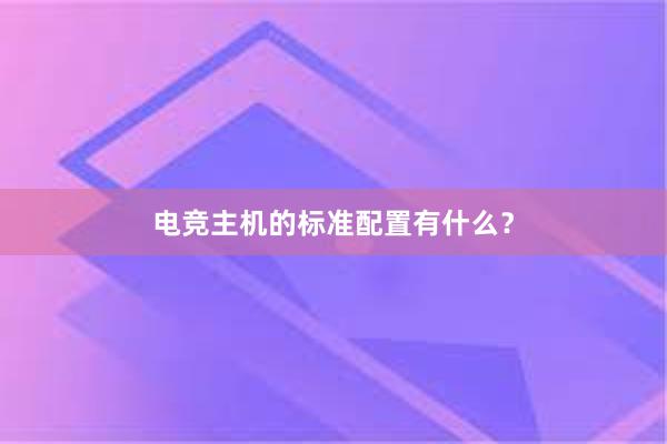 电竞主机的标准配置有什么？