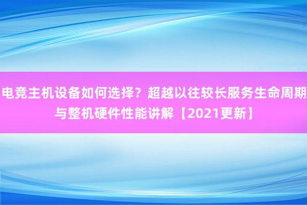 电竞主机设备如何选择？超越以往较长服务生命周期与整机硬件性能讲解【2021更新】