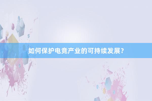 如何保护电竞产业的可持续发展？