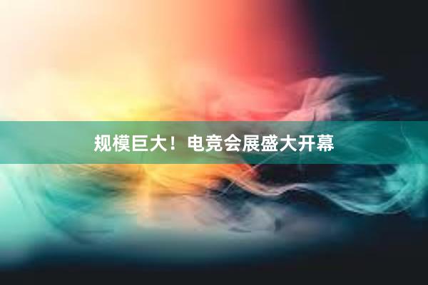 规模巨大！电竞会展盛大开幕