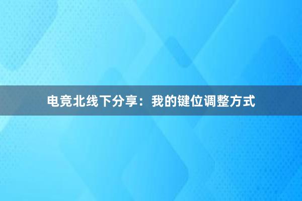 电竞北线下分享：我的键位调整方式