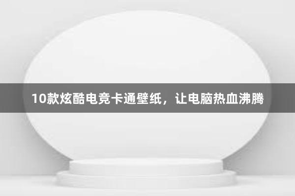 10款炫酷电竞卡通壁纸，让电脑热血沸腾