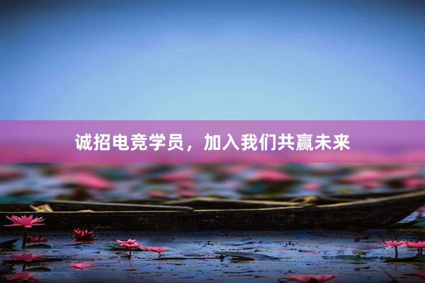 诚招电竞学员，加入我们共赢未来