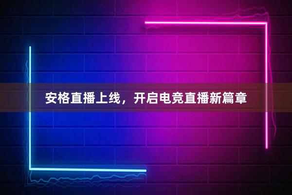 安格直播上线，开启电竞直播新篇章