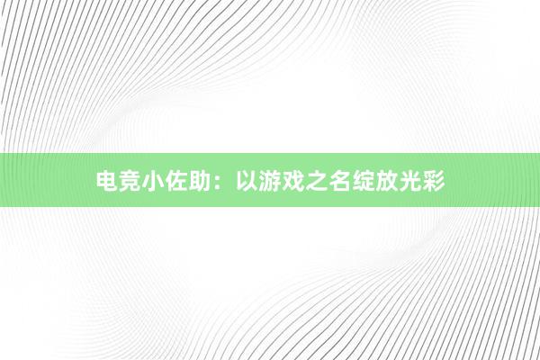 电竞小佐助：以游戏之名绽放光彩