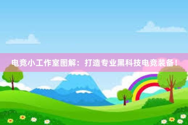 电竞小工作室图解：打造专业黑科技电竞装备！