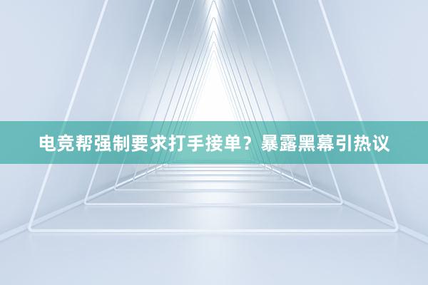 电竞帮强制要求打手接单？暴露黑幕引热议