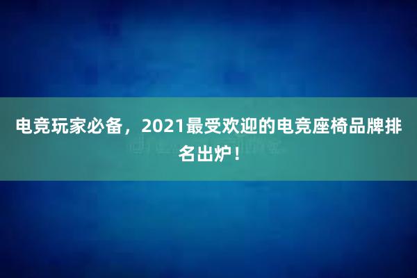 电竞玩家必备，2021最受欢迎的电竞座椅品牌排名出炉！