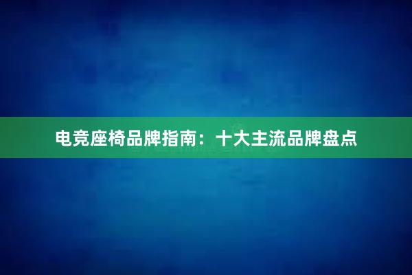 电竞座椅品牌指南：十大主流品牌盘点