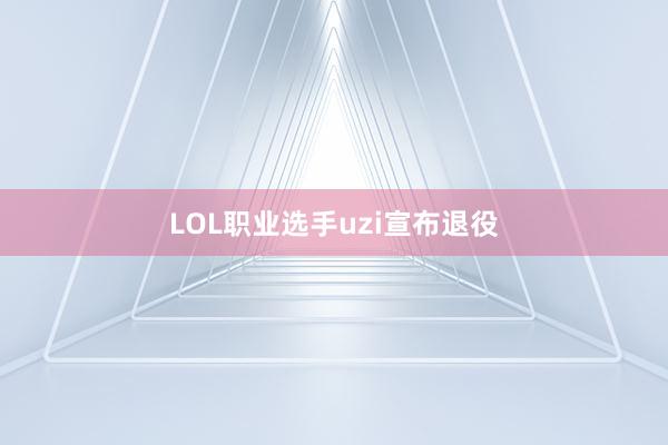 LOL职业选手uzi宣布退役