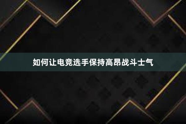 如何让电竞选手保持高昂战斗士气