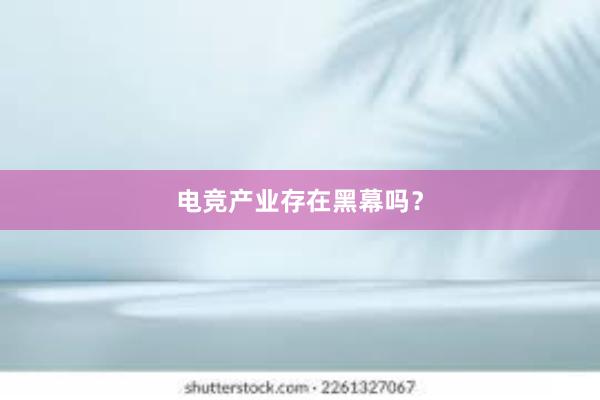 电竞产业存在黑幕吗？