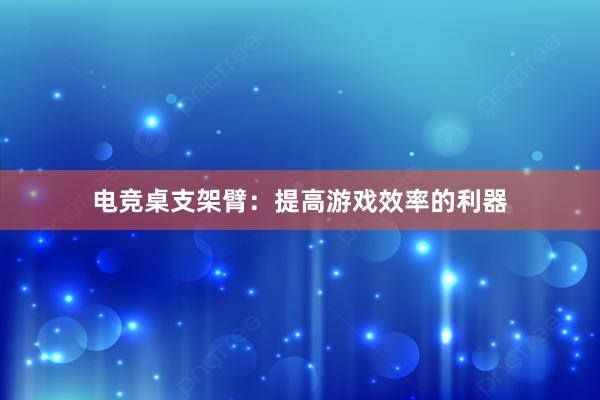 电竞桌支架臂：提高游戏效率的利器