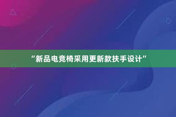 “新品电竞椅采用更新款扶手设计”