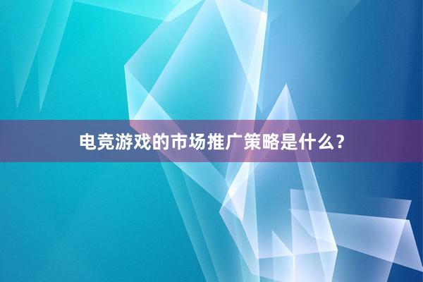 电竞游戏的市场推广策略是什么？