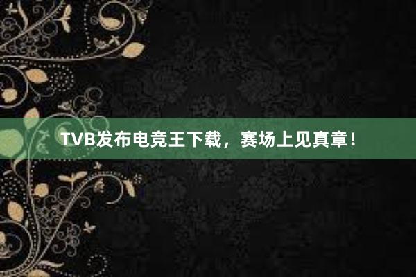 TVB发布电竞王下载，赛场上见真章！