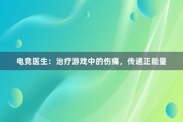 电竞医生：治疗游戏中的伤痛，传递正能量