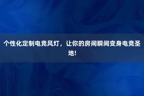 个性化定制电竞风灯，让你的房间瞬间变身电竞圣地!