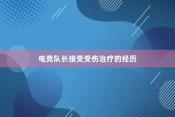 电竞队长接受受伤治疗的经历