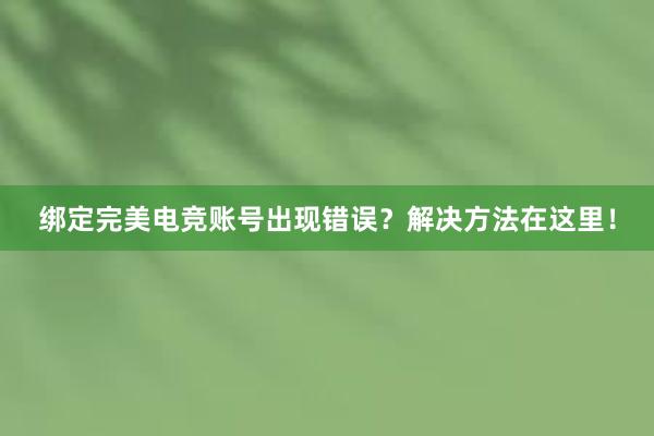 绑定完美电竞账号出现错误？解决方法在这里！