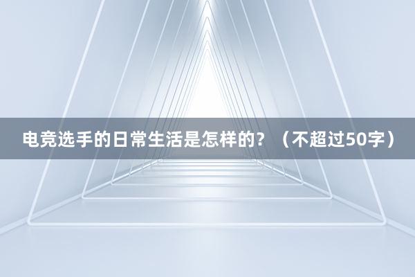 电竞选手的日常生活是怎样的？（不超过50字）