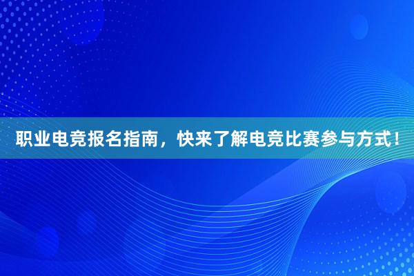 职业电竞报名指南，快来了解电竞比赛参与方式！