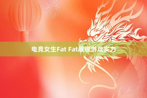 电竞女生Fat Fat展现游戏实力