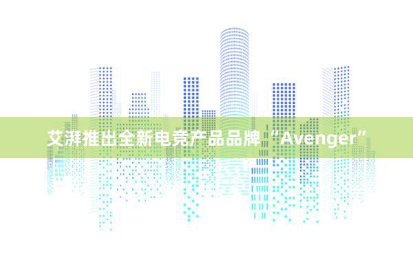 艾湃推出全新电竞产品品牌 “Avenger”